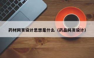 武夷山药材网页设计思想是什么（药品网页设计）